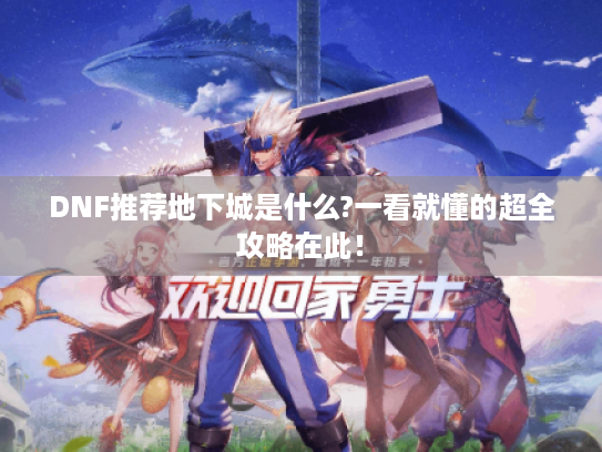 DNF推荐地下城是什么?一看就懂的超全攻略在此! DNF推荐地下城是什么?一看就懂的超全攻略在此!