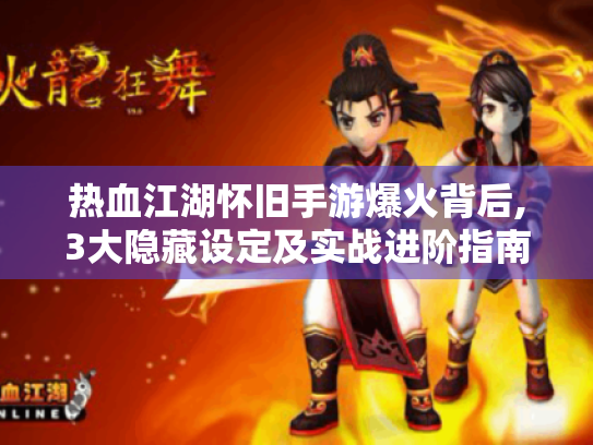 热血江湖怀旧手游爆火背后,3大隐藏设定及实战进阶指南! 热血江湖怀旧手游爆火背后,3大隐藏设定及实战进阶指南!