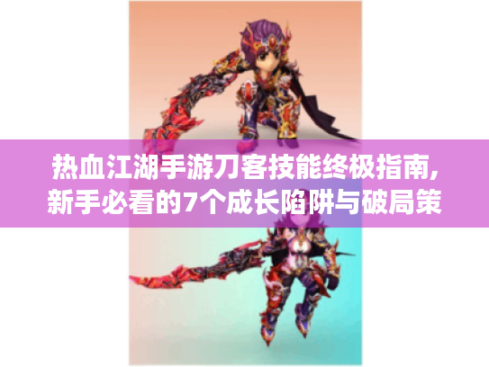 热血江湖手游刀客技能终极指南,新手必看的7个成长陷阱与破局策略