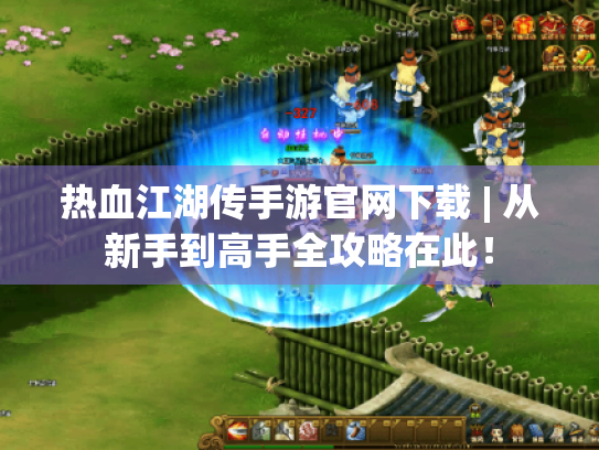 热血江湖传手游官网下载 | 从新手到高手全攻略在此！