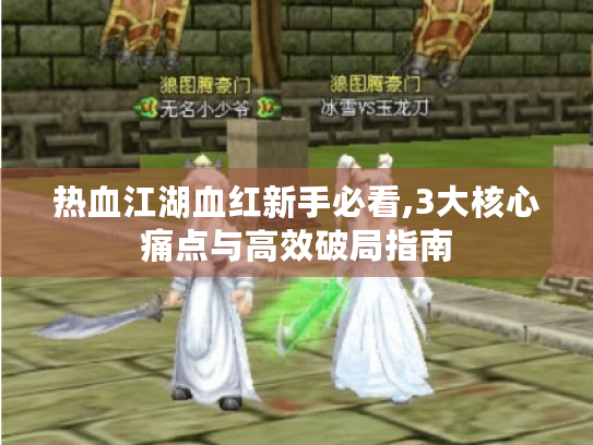 热血江湖血红新手必看,3大核心痛点与高效破局指南 热血江湖血红新手必看,3大核心痛点与高效破局指南