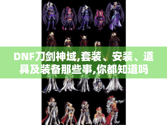 DNF刀剑神域,套装、安装、道具及装备那些事,你都知道吗? DNF刀剑神域,套装、安装、道具及装备那些事,你都知道吗?