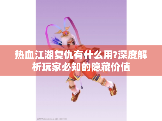 热血江湖复仇有什么用?深度解析玩家必知的隐藏价值 热血江湖复仇有什么用?深度解析玩家必知的隐藏价值