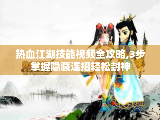 热血江湖技能视频全攻略,3步掌握隐藏连招轻松封神 热血江湖技能视频全攻略,3步掌握隐藏连招轻松封神