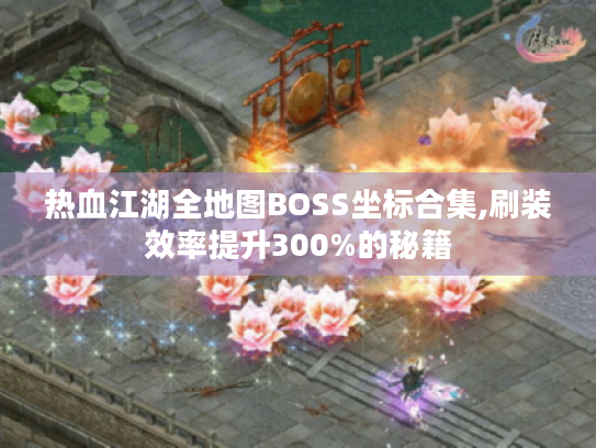 热血江湖全地图BOSS坐标合集,刷装效率提升300%的秘籍 热血江湖全地图BOSS坐标合集,刷装效率提升300%的秘籍