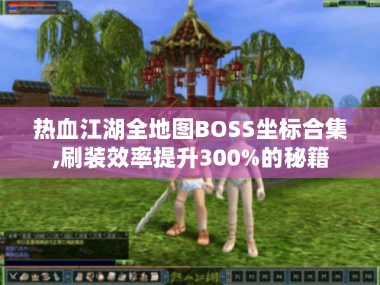 热血江湖全地图BOSS坐标合集,刷装效率提升300%的秘籍 热血江湖全地图BOSS坐标合集,刷装效率提升300%的秘籍