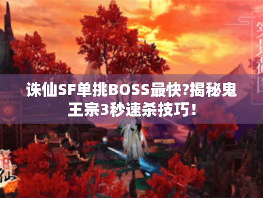诛仙SF单挑BOSS最快?揭秘鬼王宗3秒速杀技巧! 诛仙SF单挑BOSS最快?揭秘鬼王宗3秒速杀技巧!
