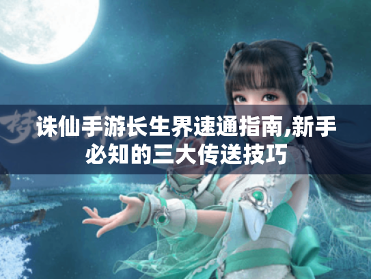 诛仙手游长生界速通指南,新手必知的三大传送技巧 诛仙手游长生界速通指南,新手必知的三大传送技巧