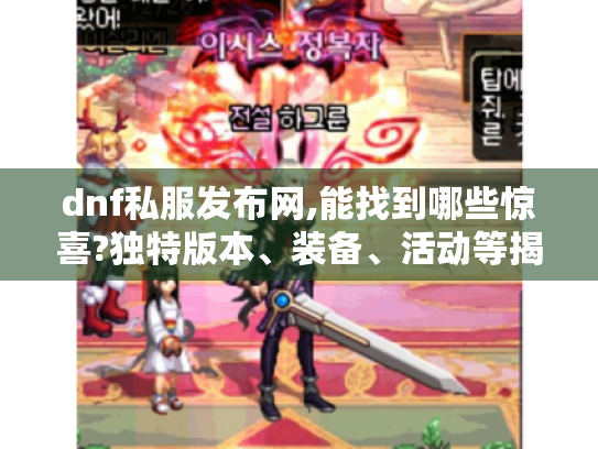 dnf私服发布网,能找到哪些惊喜?独特版本、装备、活动等揭秘
