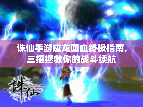 诛仙手游应龙回血终极指南,三招拯救你的战斗续航 诛仙手游应龙回血终极指南,三招拯救你的战斗续航