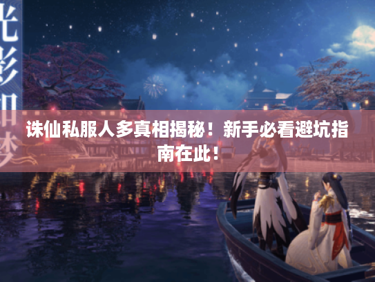 诛仙私服人多真相揭秘！新手必看避坑指南在此！