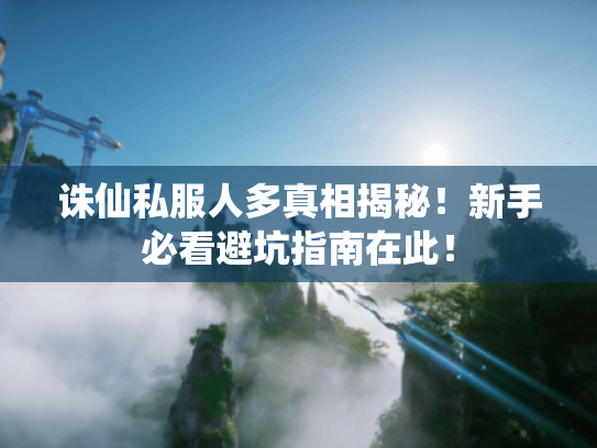 诛仙私服人多真相揭秘！新手必看避坑指南在此！
