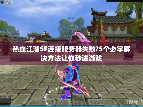 热血江湖SF连接服务器失败?5个必学解决方法让你秒进游戏 热血江湖SF连接服务器失败?5个必学解决方法让你秒进游戏