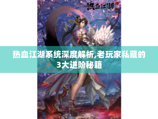 热血江湖系统深度解析,老玩家私藏的3大进阶秘籍 热血江湖系统深度解析,老玩家私藏的3大进阶秘籍