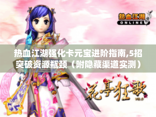 热血江湖强化卡元宝进阶指南,5招突破资源瓶颈(附隐藏渠道实测) 热血江湖强化卡元宝进阶指南,5招突破资源瓶颈(附隐藏渠道实测)