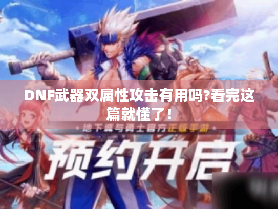 DNF武器双属性攻击有用吗?看完这篇就懂了! DNF武器双属性攻击有用吗?看完这篇就懂了!