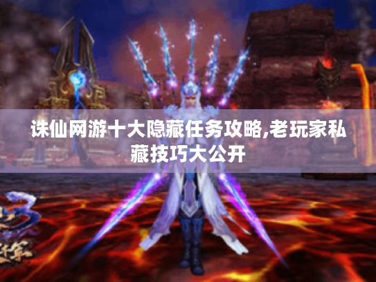 诛仙网游十大隐藏任务攻略,老玩家私藏技巧大公开 诛仙网游十大隐藏任务攻略,老玩家私藏技巧大公开