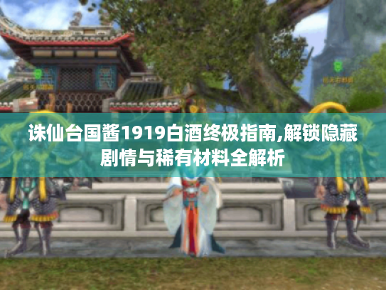 诛仙台国酱1919白酒终极指南,解锁隐藏剧情与稀有材料全解析 诛仙台国酱1919白酒终极指南,解锁隐藏剧情与稀有材料全解析
