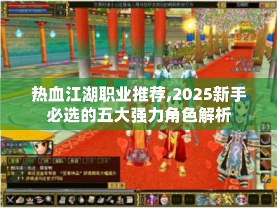 热血江湖职业推荐,2025新手必选的五大强力角色解析 热血江湖职业推荐,2025新手必选的五大强力角色解析