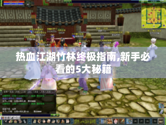 热血江湖竹林终极指南,新手必看的5大秘籍 热血江湖竹林终极指南,新手必看的5大秘籍