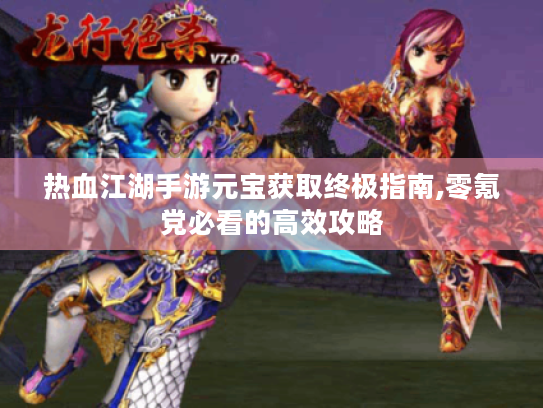 热血江湖手游元宝获取终极指南,零氪党必看的高效攻略 热血江湖手游元宝获取终极指南,零氪党必看的高效攻略