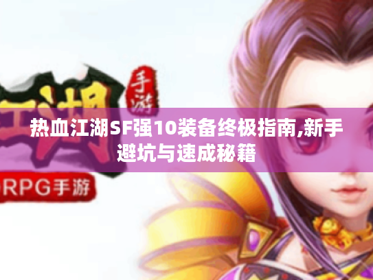 热血江湖SF强10装备终极指南,新手避坑与速成秘籍 热血江湖SF强10装备终极指南,新手避坑与速成秘籍