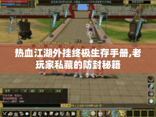 热血江湖外挂终极生存手册,老玩家私藏的防封秘籍 热血江湖外挂终极生存手册,老玩家私藏的防封秘籍