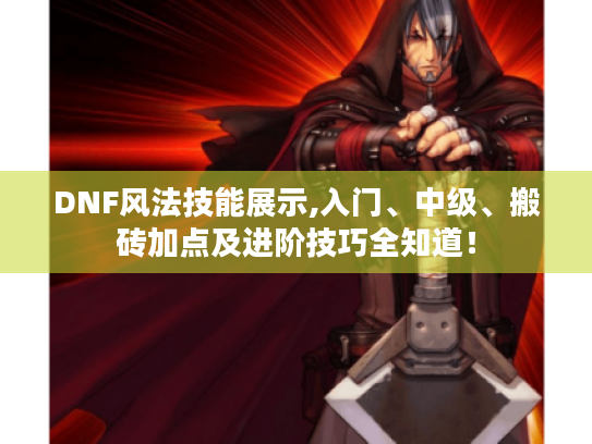 DNF风法技能展示,入门、中级、搬砖加点及进阶技巧全知道! DNF风法技能展示,入门、中级、搬砖加点及进阶技巧全知道!
