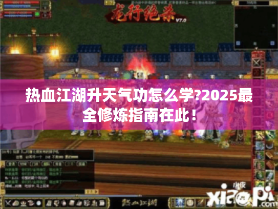 热血江湖升天气功怎么学?2025最全修炼指南在此！