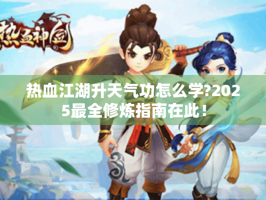 热血江湖升天气功怎么学?2025最全修炼指南在此！