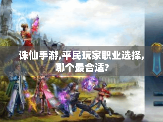 诛仙手游,平民玩家职业选择,哪个最合适? 诛仙手游,平民玩家职业选择,哪个最合适?