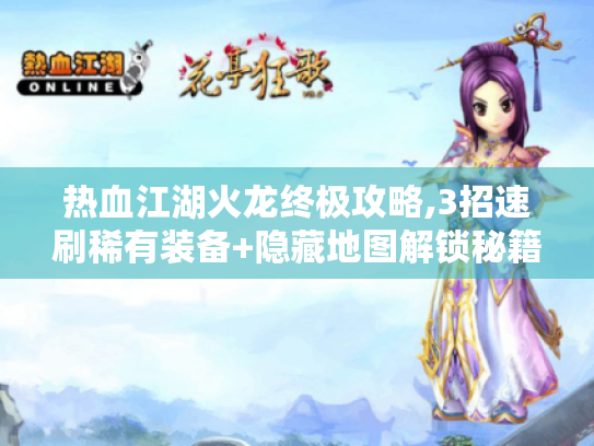 热血江湖火龙终极攻略,3招速刷稀有装备+隐藏地图解锁秘籍