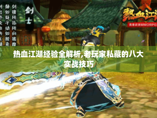 热血江湖经验全解析,老玩家私藏的八大实战技巧 热血江湖经验全解析,老玩家私藏的八大实战技巧