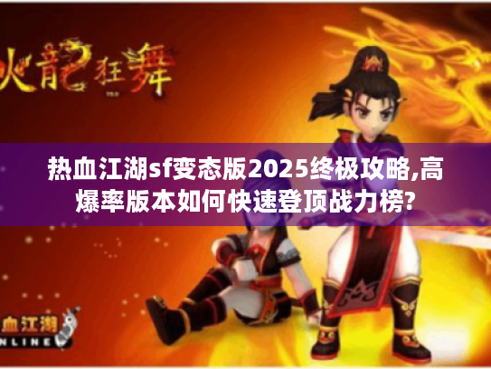 热血江湖sf变态版2025终极攻略,高爆率版本如何快速登顶战力榜? 热血江湖sf变态版2025终极攻略,高爆率版本如何快速登顶战力榜?