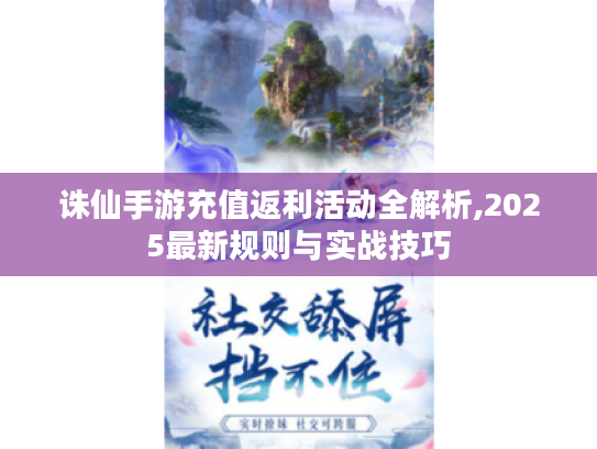 诛仙手游充值返利活动全解析,2025最新规则与实战技巧