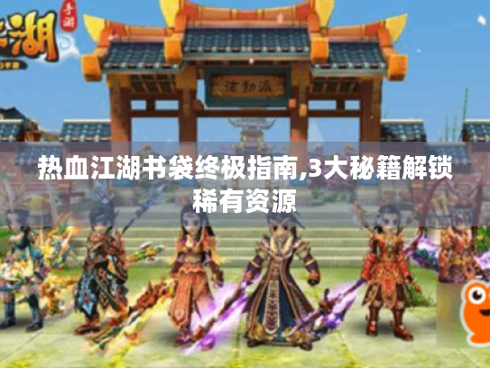 热血江湖书袋终极指南,3大秘籍解锁稀有资源