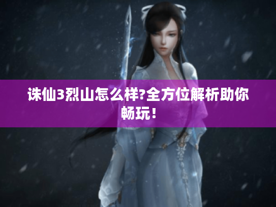 诛仙3烈山怎么样?全方位解析助你畅玩! 诛仙3烈山怎么样?全方位解析助你畅玩!