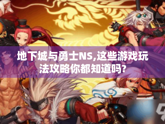 地下城与勇士NS,这些游戏玩法攻略你都知道吗? 地下城与勇士NS,这些游戏玩法攻略你都知道吗?