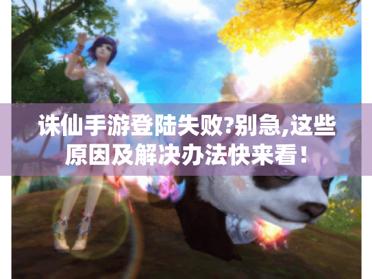诛仙手游登陆失败?别急,这些原因及解决办法快来看！