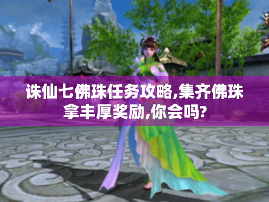 诛仙七佛珠任务攻略,集齐佛珠拿丰厚奖励,你会吗?