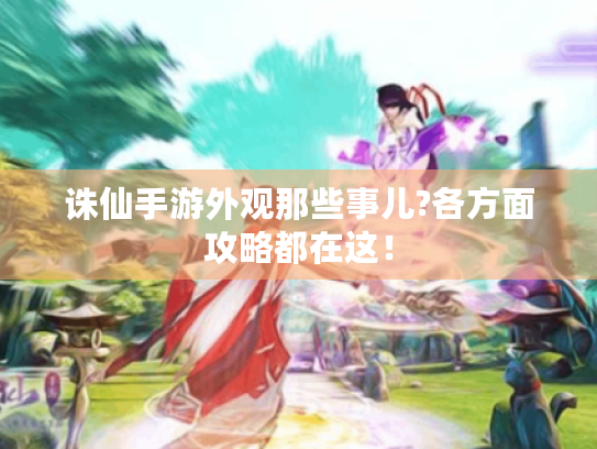 诛仙手游外观那些事儿?各方面攻略都在这! 诛仙手游外观那些事儿?各方面攻略都在这!