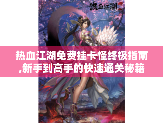热血江湖免费挂卡怪终极指南,新手到高手的快速通关秘籍 热血江湖免费挂卡怪终极指南,新手到高手的快速通关秘籍