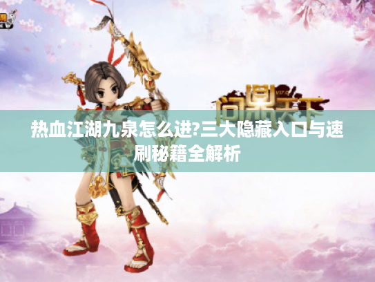 热血江湖九泉怎么进?三大隐藏入口与速刷秘籍全解析 热血江湖九泉怎么进?三大隐藏入口与速刷秘籍全解析