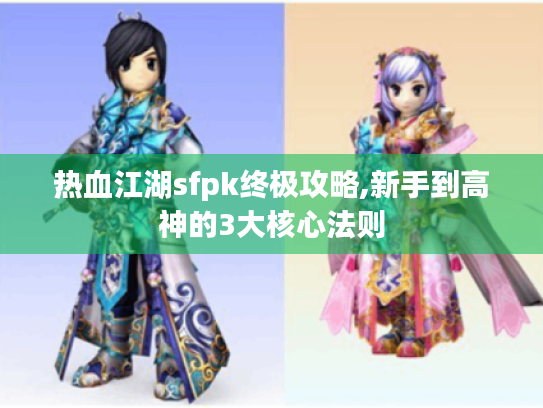 热血江湖sfpk终极攻略,新手到高神的3大核心法则