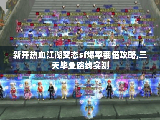 新开热血江湖变态sf爆率翻倍攻略,三天毕业路线实测 新开热血江湖变态sf爆率翻倍攻略,三天毕业路线实测