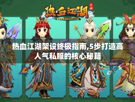 热血江湖架设终极指南,5步打造高人气私服的核心秘籍