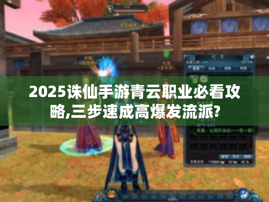 2025诛仙手游青云职业必看攻略,三步速成高爆发流派? 2025诛仙手游青云职业必看攻略,三步速成高爆发流派?