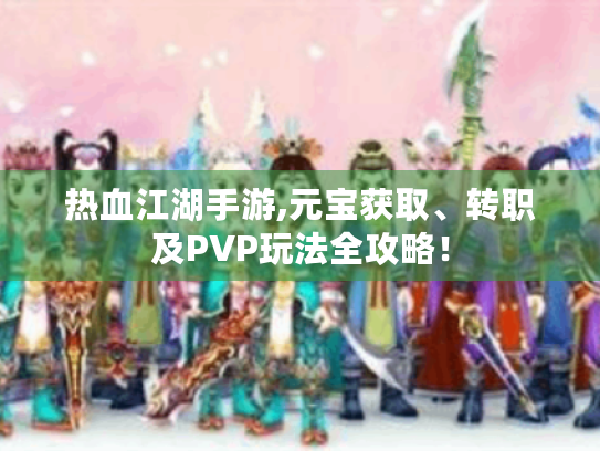 热血江湖手游,元宝获取、转职及PVP玩法全攻略! 热血江湖手游,元宝获取、转职及PVP玩法全攻略!