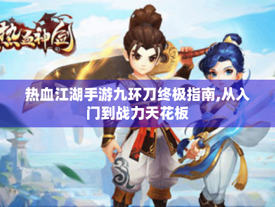 热血江湖手游九环刀终极指南,从入门到战力天花板