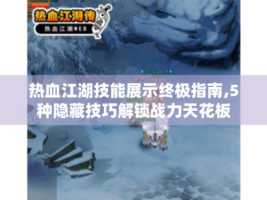 热血江湖技能展示终极指南,5种隐藏技巧解锁战力天花板 热血江湖技能展示终极指南,5种隐藏技巧解锁战力天花板